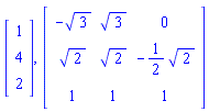 Vector(3, {(1) = 1, (2) = 4, (3) = 2}), Matrix(3, 3, {(1, 1) = -3^(1/2), (1, 2) = 3^(1/2), (1, 3) = 0, (2, 1) = 2^(1/2), (2, 2) = 2^(1/2), (2, 3) = -(1/2)*2^(1/2), (3, 1) = 1, (3, 2) = 1, (3, 3) = 1})