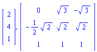 Vector(3, {(1) = 2, (2) = 4, (3) = 1}), Matrix(3, 3, {(1, 1) = 0, (1, 2) = 3^(1/2), (1, 3) = -3^(1/2), (2, 1) = -(1/2)*2^(1/2), (2, 2) = 2^(1/2), (2, 3) = 2^(1/2), (3, 1) = 1, (3, 2) = 1, (3, 3) = 1})