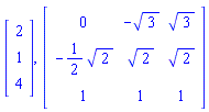 Vector(3, {(1) = 2, (2) = 1, (3) = 4}), Matrix(3, 3, {(1, 1) = 0, (1, 2) = -3^(1/2), (1, 3) = 3^(1/2), (2, 1) = -(1/2)*2^(1/2), (2, 2) = 2^(1/2), (2, 3) = 2^(1/2), (3, 1) = 1, (3, 2) = 1, (3, 3) = 1})