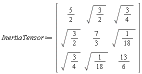 InertiaTensor := Matrix(3, 3, {(1, 1) = 5/2, (1, 2) = sqrt(3/2), (1, 3) = sqrt(3/4), (2, 1) = sqrt(3/2), (2, 2) = 7/3, (2, 3) = sqrt(1/18), (3, 1) = sqrt(3/4), (3, 2) = sqrt(1/18), (3, 3) = 13/6})