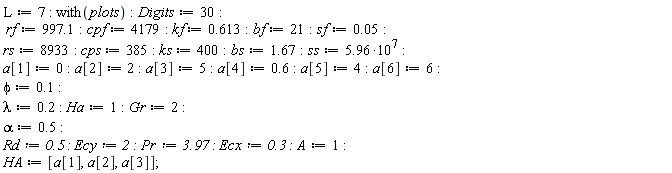 L := 7; with(plots); Digits := 30; rf := 997.1; cpf := 4179; kf := .613; bf := 21; sf := 0.5e-1; rs := 8933; cps := 385; ks := 400; bs := 1.67; ss := 5.96*10^7; a[1] := 0; a[2] := 2; a[3] := 5; a[4] := .6; a[5] := 4; a[6] := 6; phi := .1; lambda := .2; Ha := 1; Gr := 2; alpha := .5; Rd := .5; Ecy := 2; Pr := 3.97; Ecx := .3; A := 1; HA := [a[1], a[2], a[3]]