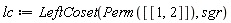 lc := LeftCoset(Perm([[1, 2]]), sgr)