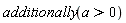 additionally(a > 0)