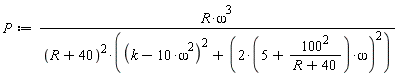 P := R*omega^3/((R+40)^2*((k-10*omega^2)^2+((2*(5+100^2/(R+40)))*omega)^2))