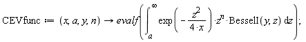 CEVfunc := proc (x, a, y, n) options operator, arrow; evalf(int(exp(-(1/4)*z^2/x)*z^n*BesselI(y, z), z = a .. infinity)) end proc;
