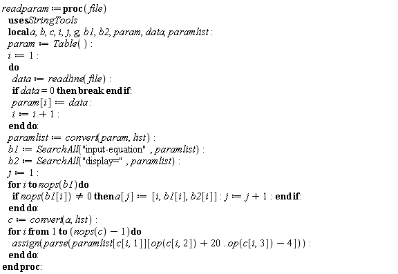 readparam := proc (file) local a, b, c, i, j, g, b1, b2, param, data, paramlist; param := Table(); i := 1; do data := readline(file); if data = 0 then break end if; param[i] := data; i := i+1 end do; paramlist := convert(param, list); b1 := StringTools:-SearchAll(