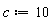 c := 10
