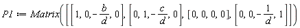 P1 := Matrix([[1, 0, -b/d, 0], [0, 1, -c/d, 0], [0, 0, 0, 0], [0, 0, -1/d, 1]])
