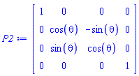 P2 := Matrix(4, 4, {(1, 1) = 1, (1, 2) = 0, (1, 3) = 0, (1, 4) = 0, (2, 1) = 0, (2, 2) = cos(theta), (2, 3) = -sin(theta), (2, 4) = 0, (3, 1) = 0, (3, 2) = sin(theta), (3, 3) = cos(theta), (3, 4) = 0, (4, 1) = 0, (4, 2) = 0, (4, 3) = 0, (4, 4) = 1})