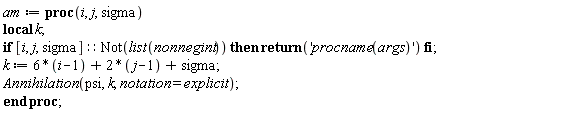 am := proc (i, j, sigma) local k; if [i, j, sigma]::(Not(list(nonnegint))) then return 'procname(args)' end if; k := 6*i-8+2*j+sigma; Annihilation(psi, k, notation = explicit) end proc;