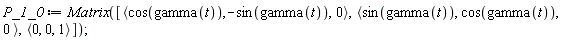 P_1_0 := Matrix([`<,>`(cos(gamma(t)), -sin(gamma(t)), 0), `<,>`(sin(gamma(t)), cos(gamma(t)), 0), `<,>`(0, 0, 1)])