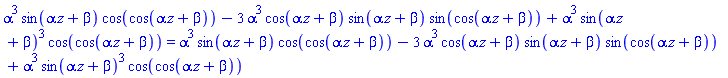 alpha^3*sin(alpha*z+beta)*cos(cos(alpha*z+beta))-3*alpha^3*cos(alpha*z+beta)*sin(alpha*z+beta)*sin(cos(alpha*z+beta))+alpha^3*sin(alpha*z+beta)^3*cos(cos(alpha*z+beta)) = alpha^3*sin(alpha*z+beta)*cos(cos(alpha*z+beta))-3*alpha^3*cos(alpha*z+beta)*sin(alpha*z+beta)*sin(cos(alpha*z+beta))+alpha^3*sin(alpha*z+beta)^3*cos(cos(alpha*z+beta))