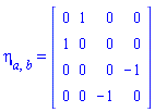 eta[a, b] = (Matrix(4, 4, {(1, 1) = 0, (1, 2) = 1, (1, 3) = 0, (1, 4) = 0, (2, 1) = 1, (2, 2) = 0, (2, 3) = 0, (2, 4) = 0, (3, 1) = 0, (3, 2) = 0, (3, 3) = 0, (3, 4) = -1, (4, 1) = 0, (4, 2) = 0, (4, 3) = -1, (4, 4) = 0}))