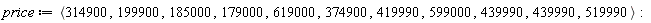 price := `<,>`(314900, 199900, 185000, 179000, 619000, 374900, 419990, 599000, 439990, 439990, 519990):