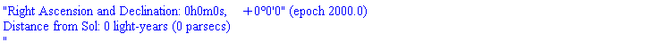 "Right Ascension and Declination: 0h0m0s, +0&deg;0'0" (epoch 2000.0)
Distance from Sol: 0 light-years (0 parsecs)
"