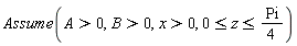 Assume(A > 0, B > 0, x > 0, 0 <= z and z <= (1/4)*Pi)