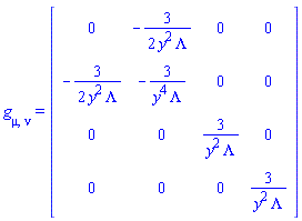 g[mu, nu] = (Matrix(4, 4, {(1, 1) = 0, (1, 2) = -(3/2)/(y^2*Lambda), (1, 3) = 0, (1, 4) = 0, (2, 2) = -3/(y^4*Lambda), (2, 3) = 0, (2, 4) = 0, (3, 3) = 3/(y^2*Lambda), (3, 4) = 0, (4, 4) = 3/(y^2*Lambda)}, storage = triangular[upper], shape = [symmetric]))