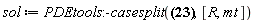 sol := PDEtools:-casesplit({0 = (-4*(diff(Tau(Y), `&rfr;`))*(-(1/2)*R(Y)+m)^2*(diff(Tau(Y), `&tfr;`))+(diff(R(Y), `&rfr;`))*(diff(R(Y), `&tfr;`))*R(Y)^2)/(R(Y)*(-R(Y)+2*m)), 0 = (-4*(diff(Tau(Y), varphi))*(-(1/2)*R(Y)+m)^2*(diff(Tau(Y), `&rfr;`))+(diff(R(Y), varphi))*(diff(R(Y), `&rfr;`))*R(Y)^2)/(R(Y)*(-R(Y)+2*m)), 0 = (-4*(diff(Tau(Y), varphi))*(-(1/2)*R(Y)+m)^2*(diff(Tau(Y), `&tfr;`))+(diff(R(Y), varphi))*(diff(R(Y), `&tfr;`))*R(Y)^2)/(R(Y)*(-R(Y)+2*m)), 0 = (-4*(diff(Tau(Y), varphi))*(-(1/2)*R(Y)+m)^2*(diff(Tau(Y), vartheta))+(diff(R(Y), varphi))*(diff(R(Y), vartheta))*R(Y)^2)/(R(Y)*(-R(Y)+2*m)), 0 = (-4*(diff(Tau(Y), vartheta))*(-(1/2)*R(Y)+m)^2*(diff(Tau(Y), `&rfr;`))+(diff(R(Y), vartheta))*(diff(R(Y), `&rfr;`))*R(Y)^2)/(R(Y)*(-R(Y)+2*m)), 0 = (-4*(diff(Tau(Y), vartheta))*(-(1/2)*R(Y)+m)^2*(diff(Tau(Y), `&tfr;`))+(diff(R(Y), vartheta))*(diff(R(Y), `&tfr;`))*R(Y)^2)/(R(Y)*(-R(Y)+2*m)), (-2*`&rfr;`+1/`&mfr;`^2)^2/(2*`&rfr;`+1/`&mfr;`^2)^2 = (-4*(-(1/2)*R(Y)+m)^2*(diff(Tau(Y), `&tfr;`))^2+(diff(R(Y), `&tfr;`))^2*R(Y)^2)/(R(Y)*(-R(Y)+2*m)), -(1/16)*(2*`&rfr;`+1/`&mfr;`^2)^4/`&rfr;`^4 = (-4*(-(1/2)*R(Y)+m)^2*(diff(Tau(Y), `&rfr;`))^2+(diff(R(Y), `&rfr;`))^2*R(Y)^2)/(R(Y)*(-R(Y)+2*m)), -(1/16)*(2*`&rfr;`+1/`&mfr;`^2)^4/`&rfr;`^2 = (diff(Tau(Y), vartheta))^2*(R(Y)-2*m)/R(Y)-(diff(R(Y), vartheta))^2*R(Y)/(R(Y)-2*m)-R(Y)^2, -(1/16)*(2*`&rfr;`+1/`&mfr;`^2)^4*sin(vartheta)^2/`&rfr;`^2 = (-4*(-(1/2)*R(Y)+m)^2*(diff(Tau(Y), varphi))^2+2*((1/2)*(diff(R(Y), varphi))^2+(cos(vartheta)-1)*R(Y)*(cos(vartheta)+1)*(-(1/2)*R(Y)+m))*R(Y)^2)/(R(Y)*(-R(Y)+2*m))}, [R, mt])