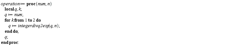 operation := proc (num, n) local q, k; q := num; for k to 2 do q := integerdivq2exp(q, n) end do; q end proc