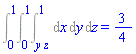 Int(Int(Int(``, x = y*z .. 1), y = 0 .. 1), z = 0 .. 1) = (3/4)*``