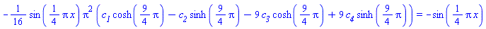 -(1/16)*sin((1/4)*Pi*x)*Pi^2*(c__1*cosh((9/4)*Pi)-c__2*sinh((9/4)*pi)-9*c__3*cosh((9/4)*Pi)+9*c__4*sinh((9/4)*Pi)) = -sin((1/4)*pi*x)