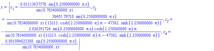 {c__1 = 0.1113637578e-1*sin(.2500000000*pi*x)/sin(.7854000000*x), c__2 = 38405.79710*sin(.2500000000*pi*x)/(sin(.7854000000*x)*(13213.*cosh(2.250000000*pi)*pi-47382.*sinh(2.250000000*pi))), c__3 = -2.026391726*sin(.2500000000*pi*x)*cosh(2.250000000*pi)*pi/(sin(.7854000000*x)*(13213.*cosh(2.250000000*pi)*pi-47382.*sinh(2.250000000*pi))), c__4 = -0.1084023308e-2*sin(.2500000000*pi*x)/sin(.7854000000*x)}