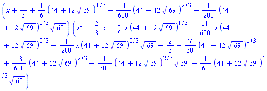 ``(x+1/3+(1/6)*(44+12*69^(1/2))^(1/3)+(11/600)*(44+12*69^(1/2))^(2/3)-(1/200)*(44+12*69^(1/2))^(2/3)*69^(1/2))*``(x^2+(2/3)*x-(1/6)*x*(44+12*69^(1/2))^(1/3)-(11/600)*x*(44+12*69^(1/2))^(2/3)+(1/200)*x*(44+12*69^(1/2))^(2/3)*69^(1/2)+2/3-(7/60)*(44+12*69^(1/2))^(1/3)+(13/600)*(44+12*69^(1/2))^(2/3)+(1/600)*(44+12*69^(1/2))^(2/3)*69^(1/2)+(1/60)*(44+12*69^(1/2))^(1/3)*69^(1/2))
