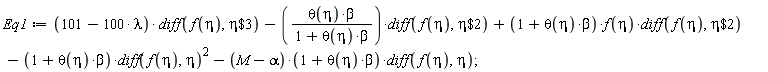 Eq1 := (101-100*lambda)*(diff(f(eta), `$`(eta, 3)))-theta(eta)*beta*(diff(f(eta), `$`(eta, 2)))/(1+theta(eta)*beta)+(1+theta(eta)*beta)*f(eta)*(diff(f(eta), `$`(eta, 2)))-(1+theta(eta)*beta)*(diff(f(eta), eta))^2-(M-alpha)*(1+theta(eta)*beta)*(diff(f(eta), eta))
