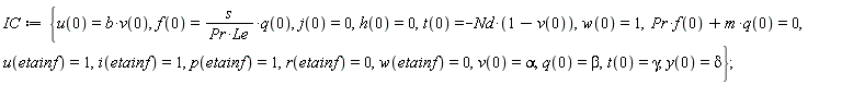 IC := {Pr*f(0)+m*q(0) = 0, f(0) = s*q(0)/(Pr*Le), h(0) = 0, i(etainf) = 1, j(0) = 0, p(etainf) = 1, q(0) = beta, r(etainf) = 0, t(0) = gamma, t(0) = -Nd*(1-v(0)), u(0) = b*v(0), u(etainf) = 1, v(0) = alpha, w(0) = 1, w(etainf) = 0, y(0) = delta};