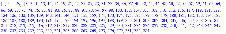 [1, 2] = P[8], {3, 7, 10, 13, 14, 16, 19, 21, 22, 25, 27, 28, 31, 32, 34, 36, 37, 40, 42, 44, 46, 48, 50, 52, 55, 58, 59, 61, 62, 64, 66, 69, 70, 73, 74, 76, 77, 81, 83, 85, 87, 88, 91, 93, 94, 97, 98, 100, 102, 104, 106, 108, 110, 112, 115, 117, 118, 121, 122, 124, 126, 132, 135, 139, 140, 141, 144, 151, 153, 159, 171, 173, 174, 175, 176, 177, 178, 179, 180, 181, 182, 183, 184, 185, 186, 187, 188, 189, 190, 191, 192, 193, 194, 195, 196, 197, 198, 199, 200, 201, 202, 203, 204, 205, 206, 207, 208, 209, 210, 211, 212, 213, 215, 216, 217, 218, 219, 220, 222, 223, 225, 229, 230, 231, 234, 236, 237, 238, 240, 241, 242, 243, 246, 249, 250, 252, 255, 257, 258, 259, 261, 263, 266, 267, 269, 273, 276, 279, 281, 282, 284}