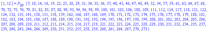 [1, 12] = P[38], {7, 10, 14, 16, 19, 22, 25, 28, 29, 31, 34, 35, 36, 37, 40, 43, 46, 47, 48, 49, 52, 54, 57, 59, 61, 63, 64, 67, 68, 70, 72, 75, 76, 79, 81, 82, 85, 87, 88, 90, 93, 94, 96, 98, 99, 100, 101, 103, 106, 108, 109, 111, 112, 114, 117, 118, 121, 122, 124, 132, 135, 141, 150, 151, 158, 159, 162, 166, 167, 168, 169, 170, 171, 172, 173, 174, 175, 176, 177, 178, 179, 180, 181, 182, 183, 184, 185, 186, 187, 188, 189, 190, 191, 192, 193, 194, 195, 196, 197, 198, 199, 200, 201, 202, 203, 204, 205, 206, 207, 208, 209, 210, 211, 212, 213, 214, 215, 216, 217, 219, 221, 222, 223, 224, 225, 228, 229, 230, 231, 232, 234, 235, 237, 239, 240, 243, 244, 246, 249, 250, 251, 252, 255, 258, 259, 260, 261, 264, 267, 270, 273}