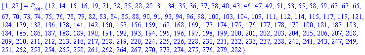[1, 22] = P[68], {12, 14, 15, 16, 19, 21, 22, 25, 28, 29, 31, 34, 35, 36, 37, 38, 40, 43, 46, 47, 49, 51, 53, 55, 58, 59, 62, 63, 65, 67, 70, 73, 74, 75, 76, 78, 79, 82, 83, 84, 85, 88, 90, 91, 93, 94, 96, 98, 100, 103, 104, 109, 111, 112, 114, 115, 117, 119, 121, 124, 129, 132, 136, 138, 141, 142, 150, 153, 156, 159, 160, 168, 169, 173, 174, 175, 176, 177, 178, 179, 180, 181, 182, 183, 184, 185, 186, 187, 188, 189, 190, 191, 192, 193, 194, 195, 196, 197, 198, 199, 200, 201, 202, 203, 204, 205, 206, 207, 208, 209, 210, 211, 212, 213, 216, 217, 218, 219, 220, 224, 225, 226, 228, 230, 231, 232, 233, 237, 238, 240, 241, 243, 247, 249, 251, 252, 253, 254, 255, 258, 261, 262, 264, 267, 270, 273, 274, 275, 276, 279, 282}