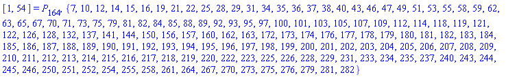 [1, 54] = P[164], {7, 10, 12, 14, 15, 16, 19, 21, 22, 25, 28, 29, 31, 34, 35, 36, 37, 38, 40, 43, 46, 47, 49, 51, 53, 55, 58, 59, 62, 63, 65, 67, 70, 71, 73, 75, 79, 81, 82, 84, 85, 88, 89, 92, 93, 95, 97, 100, 101, 103, 105, 107, 109, 112, 114, 118, 119, 121, 122, 126, 128, 132, 137, 141, 144, 150, 156, 157, 160, 162, 163, 172, 173, 174, 176, 177, 178, 179, 180, 181, 182, 183, 184, 185, 186, 187, 188, 189, 190, 191, 192, 193, 194, 195, 196, 197, 198, 199, 200, 201, 202, 203, 204, 205, 206, 207, 208, 209, 210, 211, 212, 213, 214, 215, 216, 217, 218, 219, 220, 222, 223, 225, 226, 228, 229, 231, 233, 234, 235, 237, 240, 243, 244, 245, 246, 250, 251, 252, 254, 255, 258, 261, 264, 267, 270, 273, 275, 276, 279, 281, 282}