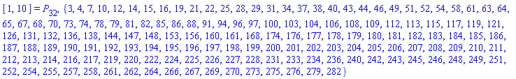 [1, 10] = P[32], {3, 4, 7, 10, 12, 14, 15, 16, 19, 21, 22, 25, 28, 29, 31, 34, 37, 38, 40, 43, 44, 46, 49, 51, 52, 54, 58, 61, 63, 64, 65, 67, 68, 70, 73, 74, 78, 79, 81, 82, 85, 86, 88, 91, 94, 96, 97, 100, 103, 104, 106, 108, 109, 112, 113, 115, 117, 119, 121, 126, 131, 132, 136, 138, 144, 147, 148, 153, 156, 160, 161, 168, 174, 176, 177, 178, 179, 180, 181, 182, 183, 184, 185, 186, 187, 188, 189, 190, 191, 192, 193, 194, 195, 196, 197, 198, 199, 200, 201, 202, 203, 204, 205, 206, 207, 208, 209, 210, 211, 212, 213, 214, 216, 217, 219, 220, 222, 224, 225, 226, 227, 228, 231, 233, 234, 236, 240, 242, 243, 245, 246, 248, 249, 251, 252, 254, 255, 257, 258, 261, 262, 264, 266, 267, 269, 270, 273, 275, 276, 279, 282}