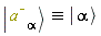 `&equiv;`(Ket(`#msup(mi("a"),mo("&uminus0;"))`, alpha), Ket(alpha))