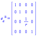 e[a, `~mu`] = (Matrix(4, 4, {(1, 1) = 1, (1, 2) = 0, (1, 3) = 0, (1, 4) = 0, (2, 1) = 0, (2, 2) = 1, (2, 3) = 0, (2, 4) = 0, (3, 1) = 0, (3, 2) = 0, (3, 3) = 1/r, (3, 4) = 0, (4, 1) = 0, (4, 2) = 0, (4, 3) = 0, (4, 4) = 1}))