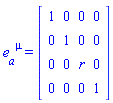 e[a, `~mu`] = (Matrix(4, 4, {(1, 1) = 1, (1, 2) = 0, (1, 3) = 0, (1, 4) = 0, (2, 1) = 0, (2, 2) = 1, (2, 3) = 0, (2, 4) = 0, (3, 1) = 0, (3, 2) = 0, (3, 3) = r, (3, 4) = 0, (4, 1) = 0, (4, 2) = 0, (4, 3) = 0, (4, 4) = 1}))