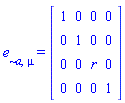 e[`~a`, mu] = (Matrix(4, 4, {(1, 1) = 1, (1, 2) = 0, (1, 3) = 0, (1, 4) = 0, (2, 1) = 0, (2, 2) = 1, (2, 3) = 0, (2, 4) = 0, (3, 1) = 0, (3, 2) = 0, (3, 3) = r, (3, 4) = 0, (4, 1) = 0, (4, 2) = 0, (4, 3) = 0, (4, 4) = 1}))