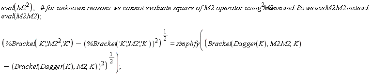 eval(M2^2); eval(M2.M2); (%Bracket('K', 'M2'^2, 'K')-%Bracket('K', 'M2', 'K')^2)^(1/2) = simplify((Bracket(Dagger(K), M2.M2, K)-Bracket(Dagger(K), M2, K)^2)^(1/2))