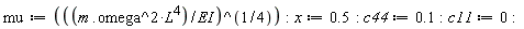 mu := ((m.(omega^2))*L^4/EI)^(1/4); x := .5; c44 := .1; c11 := 0