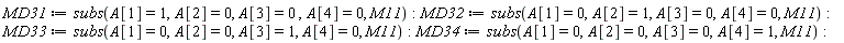 MD31 := subs(A[1] = 1, A[2] = 0, A[3] = 0, A[4] = 0, M11); MD32 := subs(A[1] = 0, A[2] = 1, A[3] = 0, A[4] = 0, M11); MD33 := subs(A[1] = 0, A[2] = 0, A[3] = 1, A[4] = 0, M11); MD34 := subs(A[1] = 0, A[2] = 0, A[3] = 0, A[4] = 1, M11)