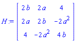 H := Matrix(3, 3, {(1, 1) = 2*b, (1, 2) = 2*a, (1, 3) = 4, (2, 1) = 2*a, (2, 2) = 2*b, (2, 3) = -2*a^2, (3, 1) = 4, (3, 2) = -2*a^2, (3, 3) = 4*b})