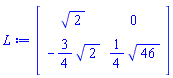 L := Matrix(2, 2, {(1, 1) = 2^(1/2), (2, 1) = -(3/4)*2^(1/2), (2, 2) = (1/4)*46^(1/2)}, storage = triangular[lower], shape = [triangular[lower]])