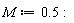 M := .5