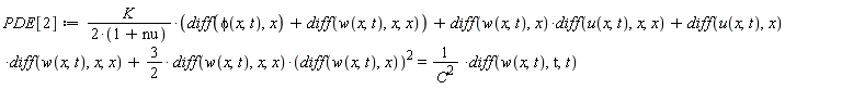 PDE[2] := K*(diff(phi(x, t), x)+diff(w(x, t), x, x))/(2*(1+nu))+(diff(w(x, t), x))*(diff(u(x, t), x, x))+(diff(u(x, t), x))*(diff(w(x, t), x, x))+(3/2)*(diff(w(x, t), x, x))*(diff(w(x, t), x))^2 = (diff(w(x, t), t, t))/C^2