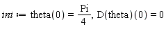 ini := theta(0) = Physics:-`*`(Pi, 1/4), (D(theta))(0) = 0