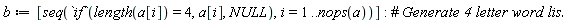 b := [seq(`if`(length(a[i]) = 4, a[i], NULL), i = 1 .. nops(a))]