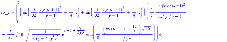 Int((sin((5/32)*r*y*(u+1)^2/(y-1)+(1/4)*Pi)+sin((5/32)*r*y*(u-1)^2/(y-1)+(1/4)*Pi))*((4/5)*exp(-(5/32)*r*y*(u+1)^2)/(Pi*r^2*y*(y-1)^(1/2))-(8/25)*10^(1/2)*(1/(Pi*(y-1)*y^3*r^5))^(1/2)*exp(u+1+(8/5)/(y*r))*erfc((1/8)*(r*y*(u+1)+16/5)*10^(1/2)/(y*r)^(1/2))), y = 1 .. 2)
