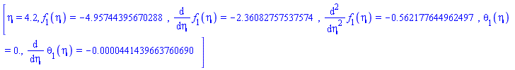[eta = 4.2, f[1](eta) = HFloat(-4.95744395670288), diff(f[1](eta), eta) = HFloat(-2.3608275753757355), diff(diff(f[1](eta), eta), eta) = HFloat(-0.5621776449624968), theta[1](eta) = HFloat(0.0), diff(theta[1](eta), eta) = HFloat(-4.414396637606903e-5)]