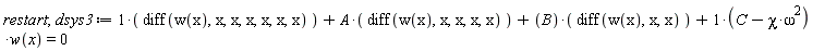 restart; dsys3 := diff(w(x), x, x, x, x, x, x)+A*(diff(w(x), x, x, x, x))+B*(diff(w(x), x, x))+(-chi*omega^2+C)*w(x) = 0